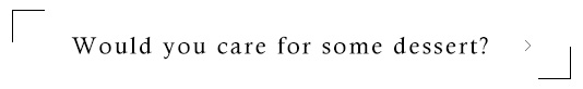 食後のデザートはいかがでしょうか