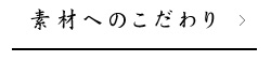 素材へのこだわり